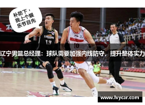 辽宁男篮总经理：球队需要加强内线防守，提升整体实力