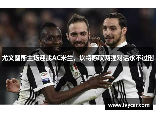 尤文图斯主场迎战AC米兰，坎特感叹两强对话永不过时