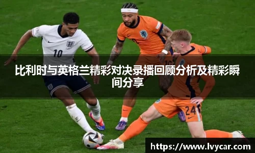 金年会比利时与英格兰精彩对决录播回顾分析及精彩瞬间分享