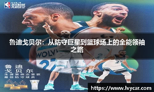 金年会鲁迪戈贝尔：从防守巨星到篮球场上的全能领袖之路