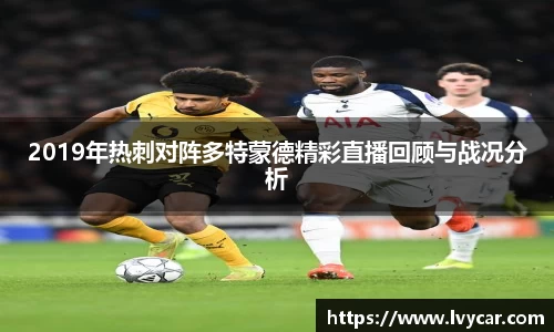 金年会2019年热刺对阵多特蒙德精彩直播回顾与战况分析