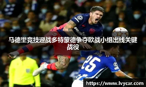 金年会马德里竞技迎战多特蒙德争夺欧战小组出线关键战役