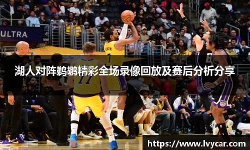 金年会湖人对阵鹈鹕精彩全场录像回放及赛后分析分享